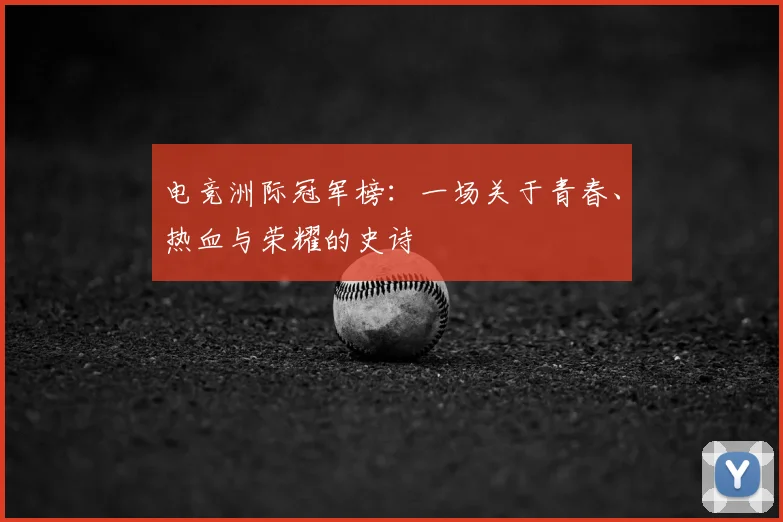 电竞洲际冠军榜：一场关于青春、热血与荣耀的史诗