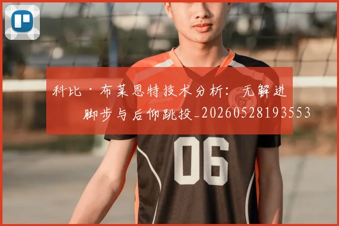 科比·布莱恩特技术分析：无解进攻脚步与后仰跳投_20260528193553