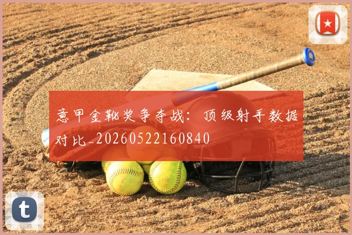 意甲金靴奖争夺战：顶级射手数据对比_20260522160840