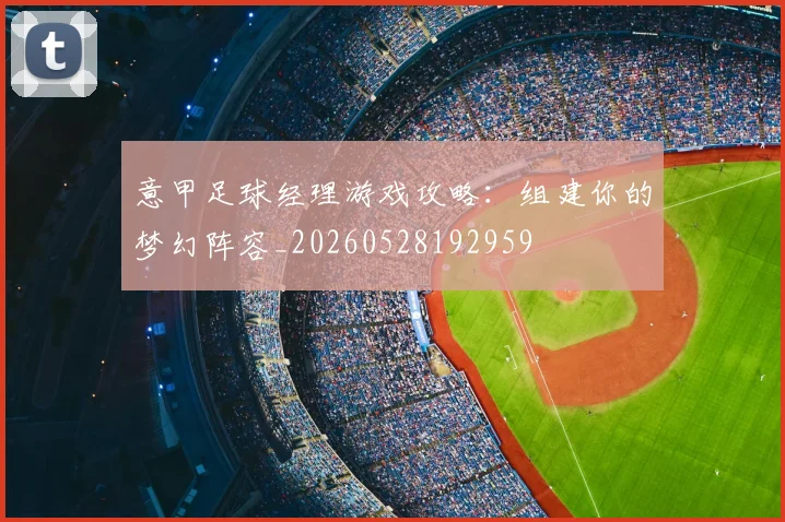 意甲足球经理游戏攻略：组建你的梦幻阵容_20260528192959