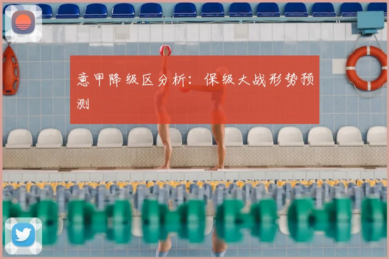 意甲降级区分析：保级大战形势预测