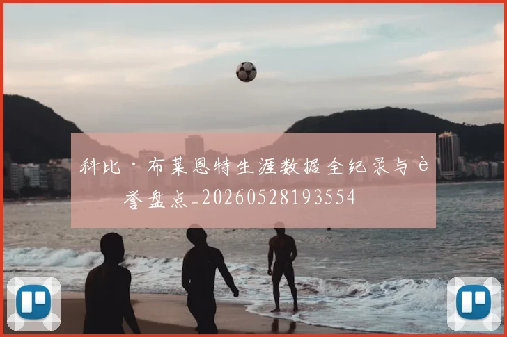 科比·布莱恩特生涯数据全纪录与荣誉盘点_20260528193554