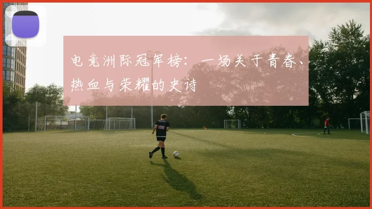 电竞洲际冠军榜：一场关于青春、热血与荣耀的史诗