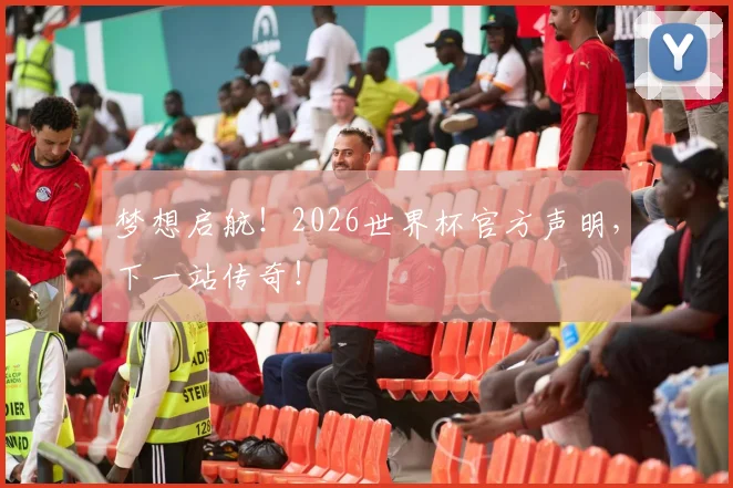 梦想启航！2026世界杯官方声明，下一站传奇！
