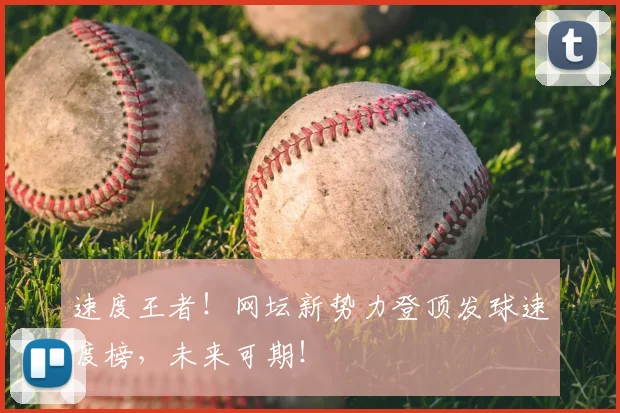 速度王者！网坛新势力登顶发球速度榜，未来可期！