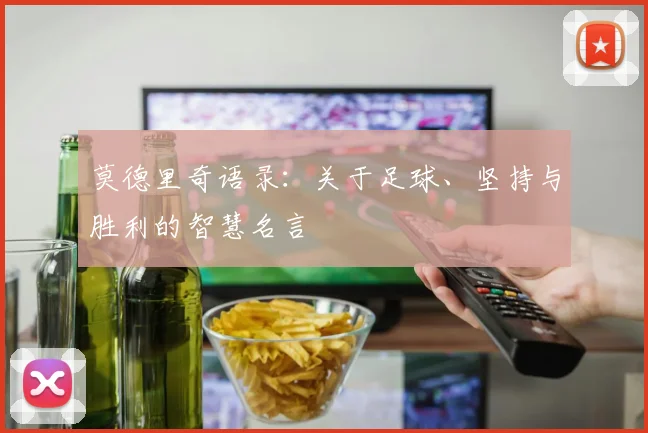 莫德里奇语录：关于足球、坚持与胜利的智慧名言
