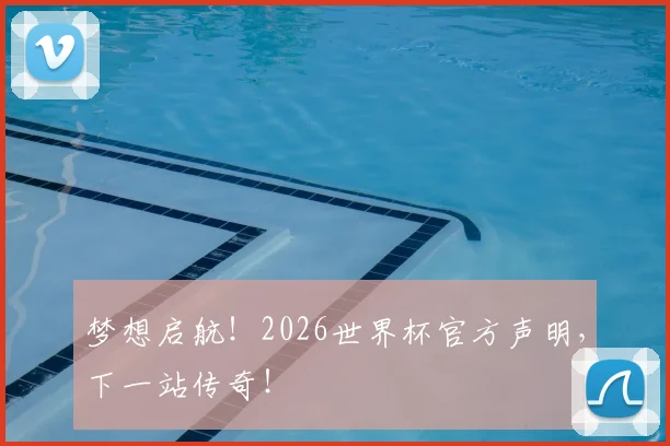 梦想启航！2026世界杯官方声明，下一站传奇！