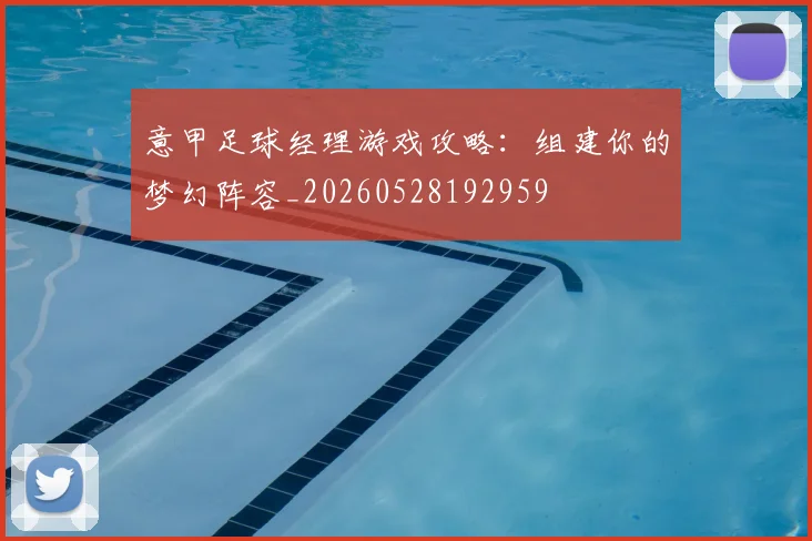 意甲足球经理游戏攻略：组建你的梦幻阵容_20260528192959