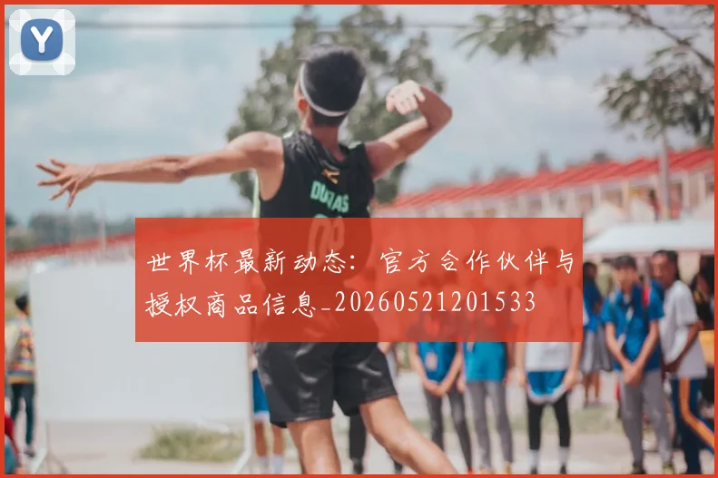 世界杯最新动态:官方合作伙伴与授权商品信息_20260521201533