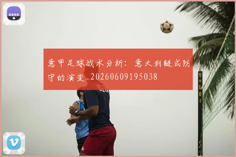 意甲足球战术分析：意大利链式防守的演变_20260609195038