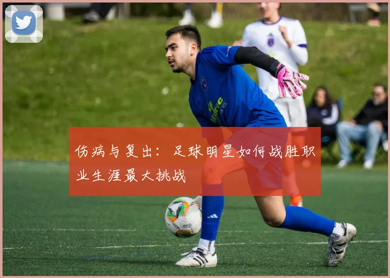 伤病与复出:足球明星如何战胜职业生涯最大挑战