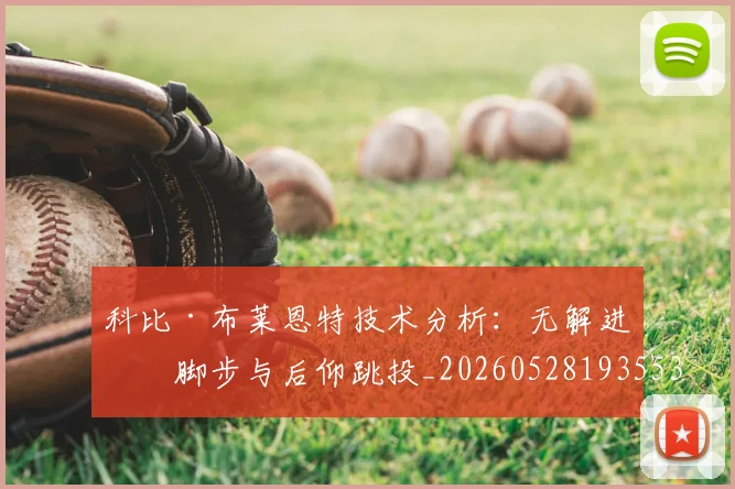 科比·布莱恩特技术分析：无解进攻脚步与后仰跳投_20260528193553
